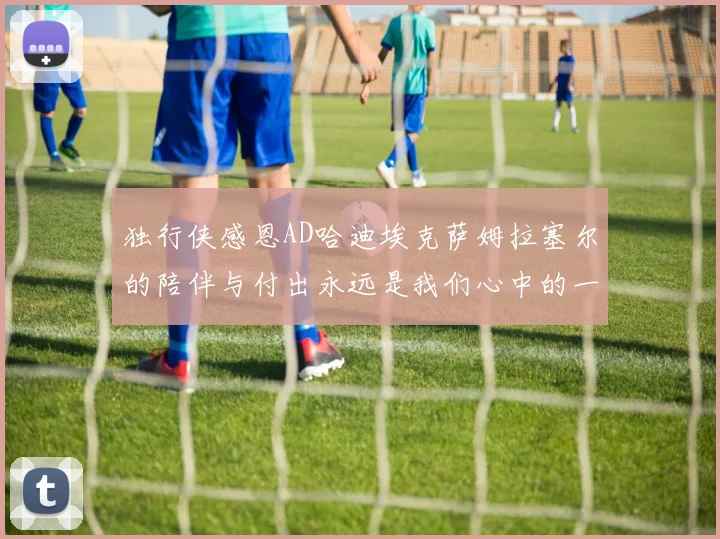 独行侠感恩AD哈迪埃克萨姆拉塞尔的陪伴与付出永远是我们心中的一家人
