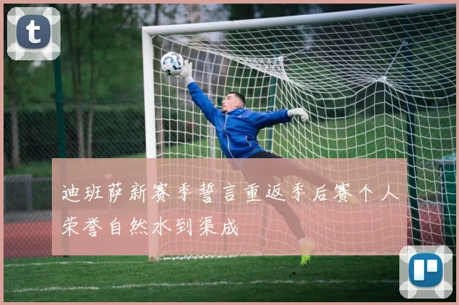 迪班萨新赛季誓言重返季后赛个人荣誉自然水到渠成