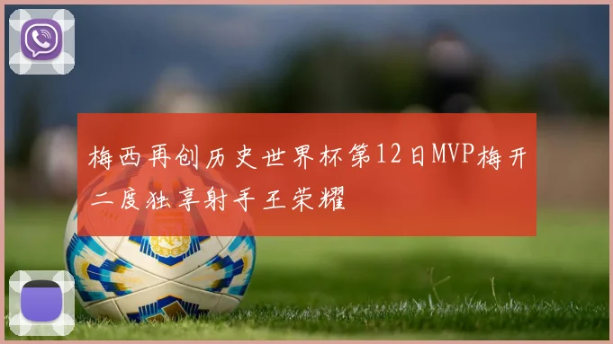 梅西再创历史世界杯第12日MVP梅开二度独享射手王荣耀
