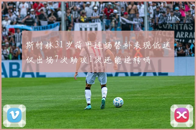 斯特林31岁荷甲连场替补表现低迷仅出场7次助攻1次还能逆转吗