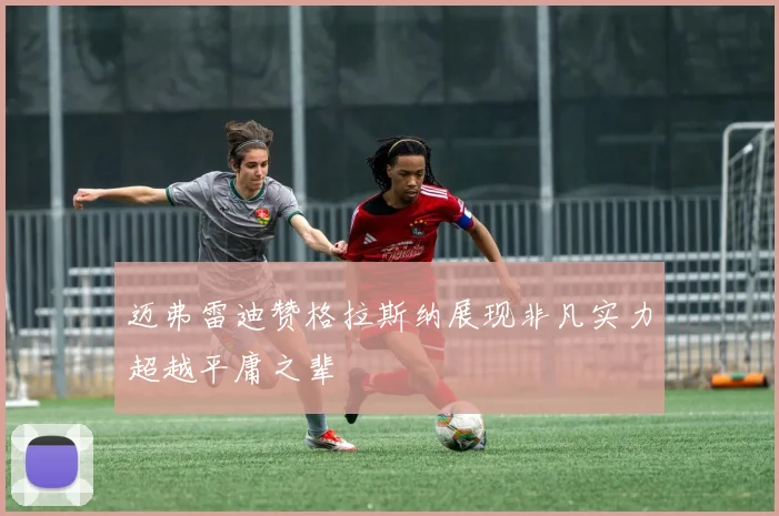 迈弗雷迪赞格拉斯纳展现非凡实力超越平庸之辈