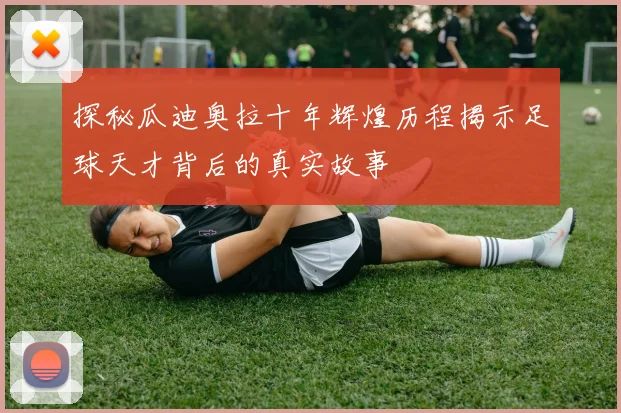 探秘瓜迪奥拉十年辉煌历程揭示足球天才背后的真实故事