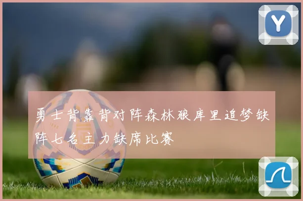 勇士背靠背对阵森林狼库里追梦缺阵七名主力缺席比赛