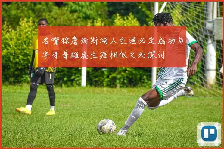 名嘴称詹姆斯湖人生涯必定成功与字母哥雄鹿生涯相似之处探讨