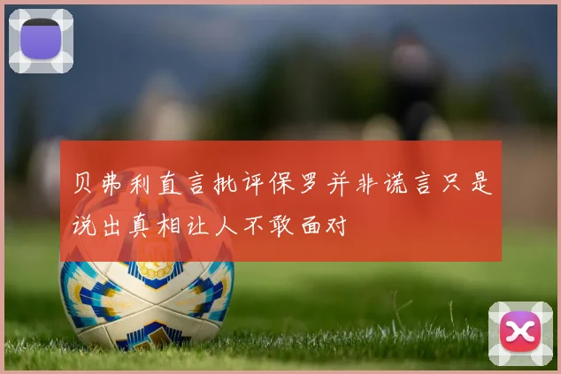 贝弗利直言批评保罗并非谎言只是说出真相让人不敢面对