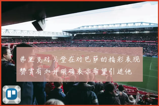 弗里克对戈登在对巴萨的精彩表现赞赏有加并明确表示希望引进他