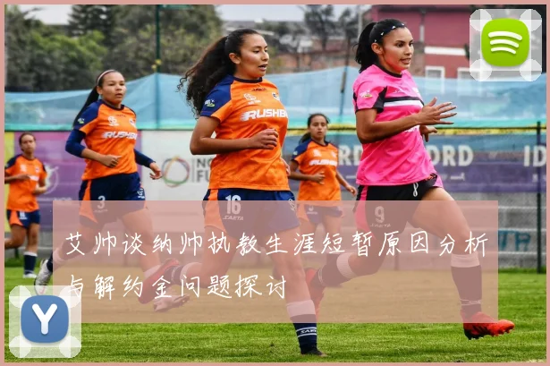 艾帅谈纳帅执教生涯短暂原因分析与解约金问题探讨