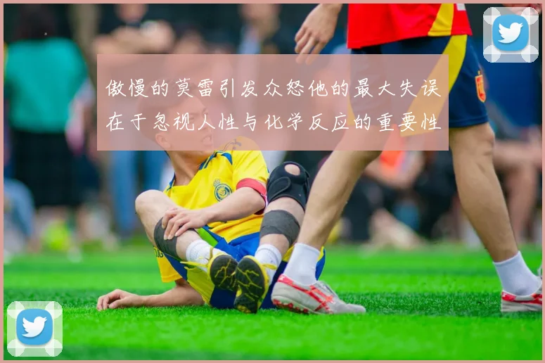 傲慢的莫雷引发众怒他的最大失误在于忽视人性与化学反应的重要性
