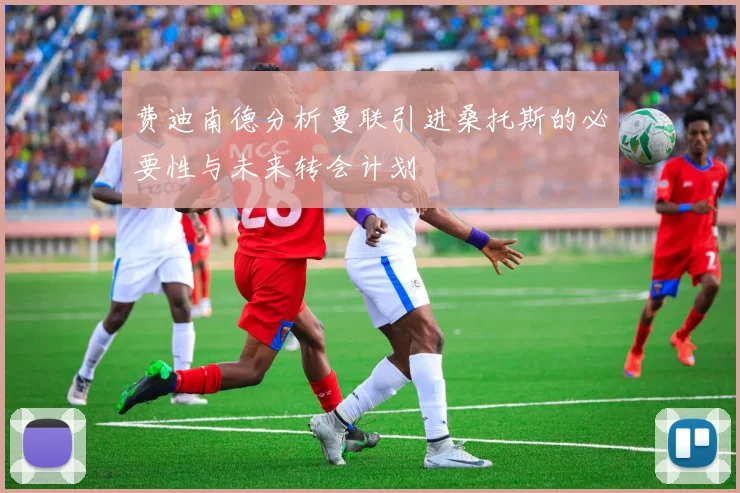 费迪南德分析曼联引进桑托斯的必要性与未来转会计划