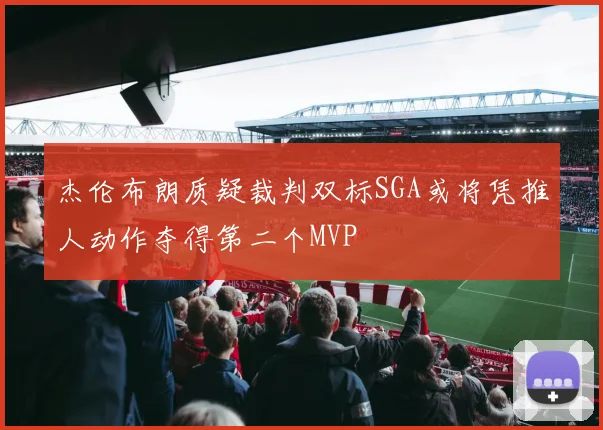 杰伦布朗质疑裁判双标SGA或将凭推人动作夺得第二个MVP